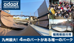 【九州 福岡 田川】九州最大級ハーフパイプ! 4mのバート/バーチカルランプがあるadapt（アダプト）ご紹介!